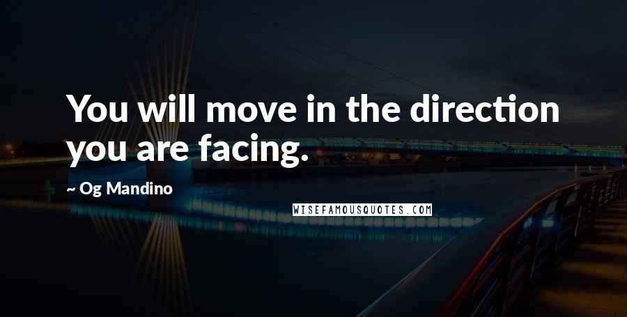 Og Mandino Quotes: You will move in the direction you are facing.