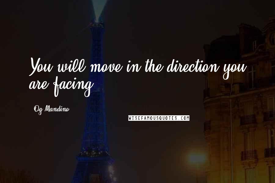 Og Mandino Quotes: You will move in the direction you are facing.