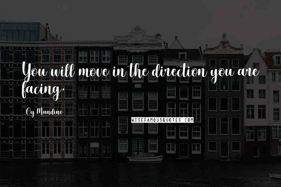 Og Mandino Quotes: You will move in the direction you are facing.