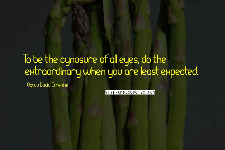 Ogwo David Emenike Quotes: To be the cynosure of all eyes, do the extraordinary when you are least expected.