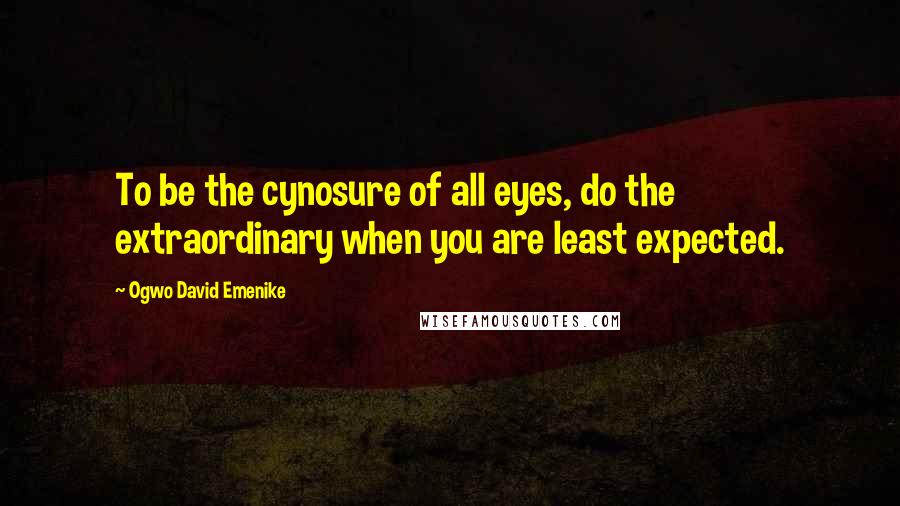 Ogwo David Emenike Quotes: To be the cynosure of all eyes, do the extraordinary when you are least expected.