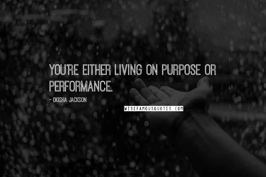 Okisha Jackson Quotes: You're either living on purpose or performance.