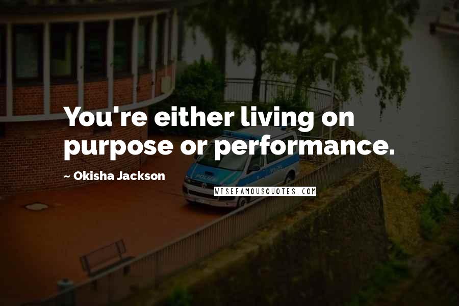 Okisha Jackson Quotes: You're either living on purpose or performance.