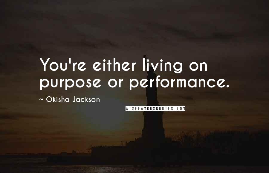 Okisha Jackson Quotes: You're either living on purpose or performance.