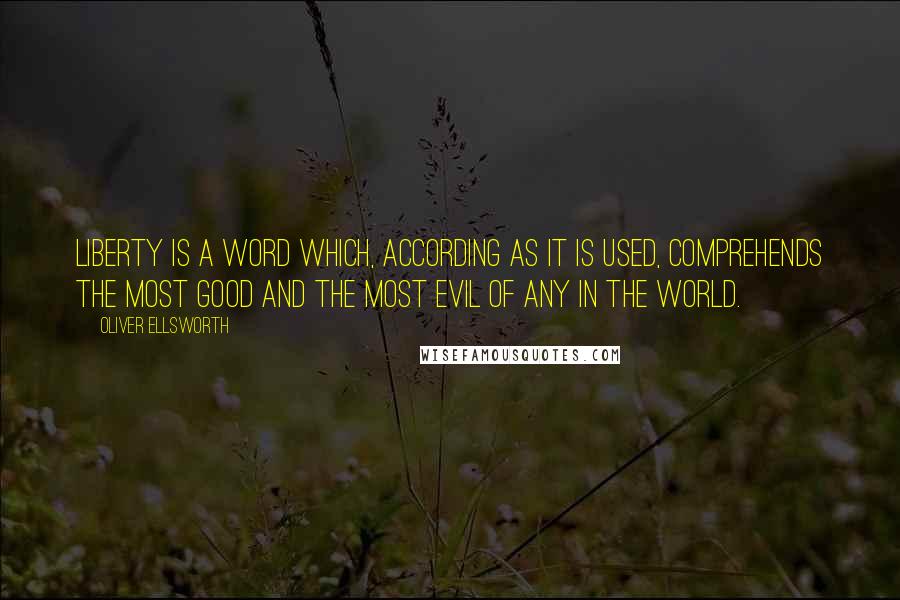 Oliver Ellsworth Quotes: Liberty is a word which, according as it is used, comprehends the most good and the most evil of any in the world.