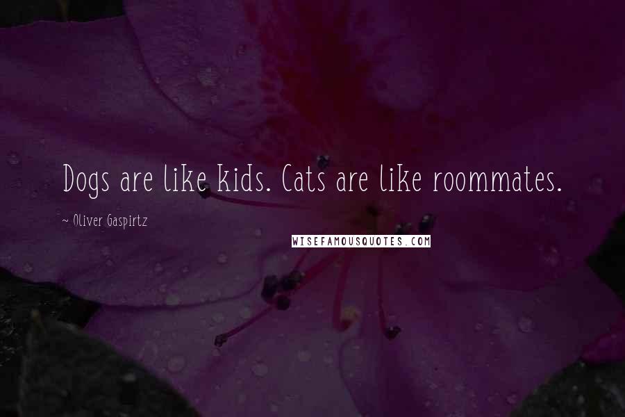 Oliver Gaspirtz Quotes: Dogs are like kids. Cats are like roommates.