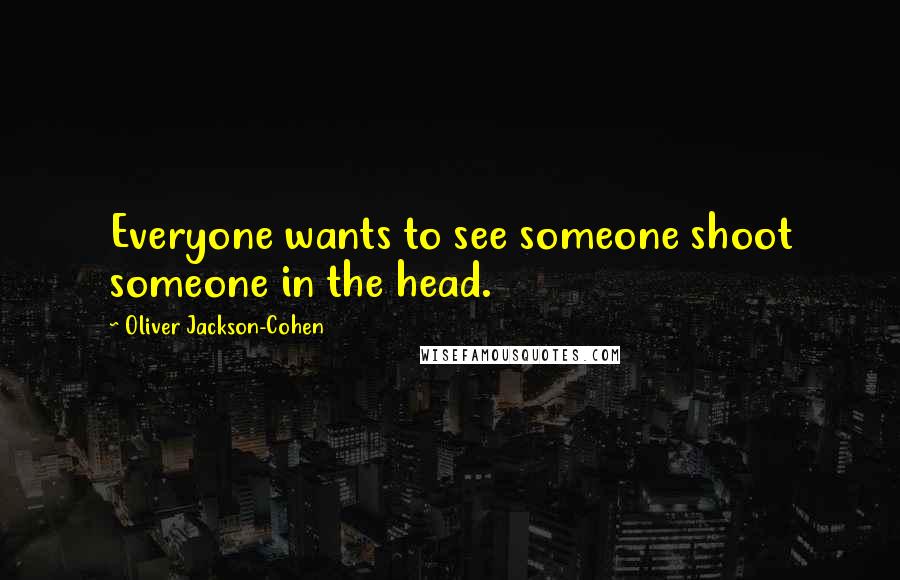 Oliver Jackson-Cohen Quotes: Everyone wants to see someone shoot someone in the head.