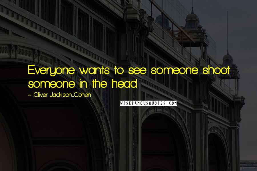 Oliver Jackson-Cohen Quotes: Everyone wants to see someone shoot someone in the head.