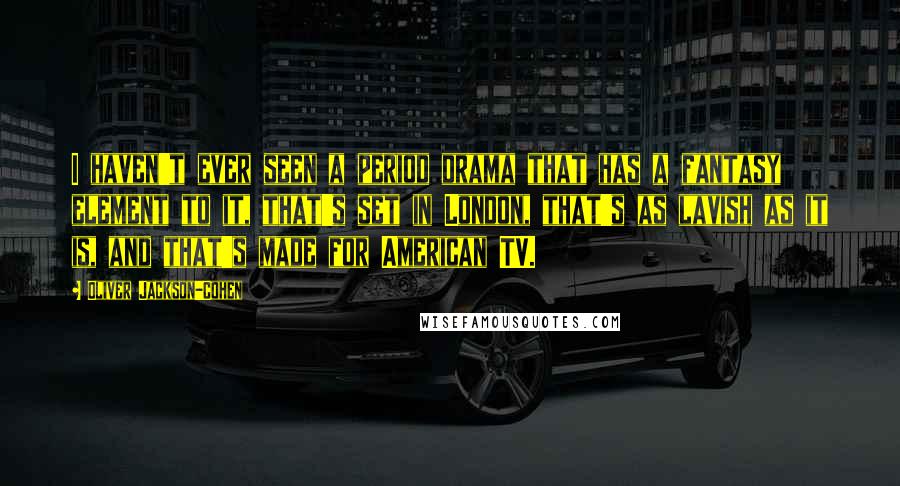 Oliver Jackson-Cohen Quotes: I haven't ever seen a period drama that has a fantasy element to it, that's set in London, that's as lavish as it is, and that's made for American TV.
