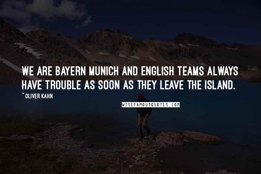 Oliver Kahn Quotes: We are Bayern Munich and English teams always have trouble as soon as they leave the island.