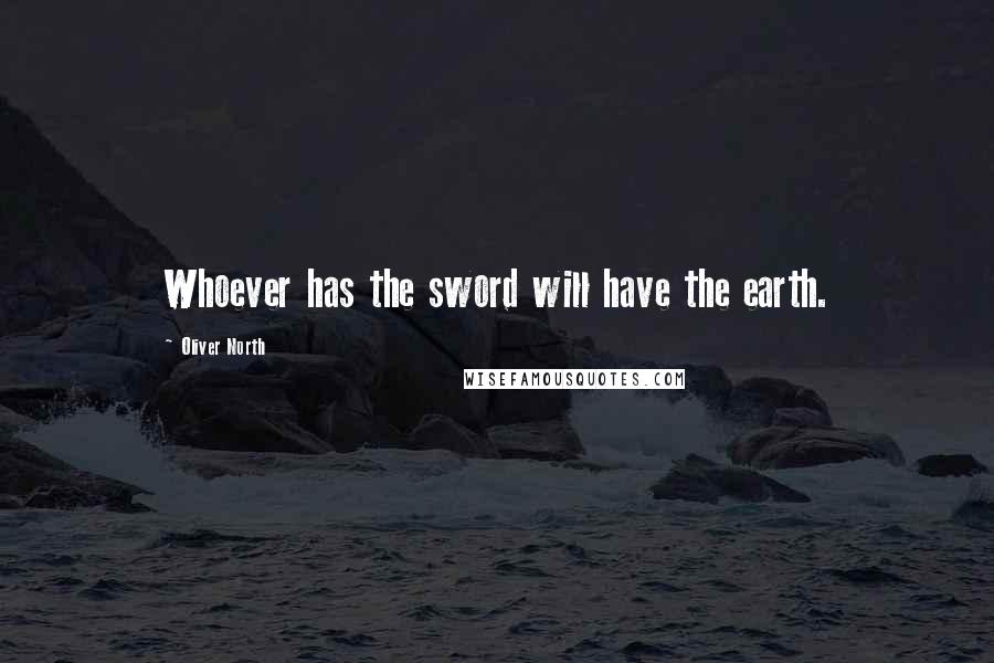 Oliver North Quotes: Whoever has the sword will have the earth.