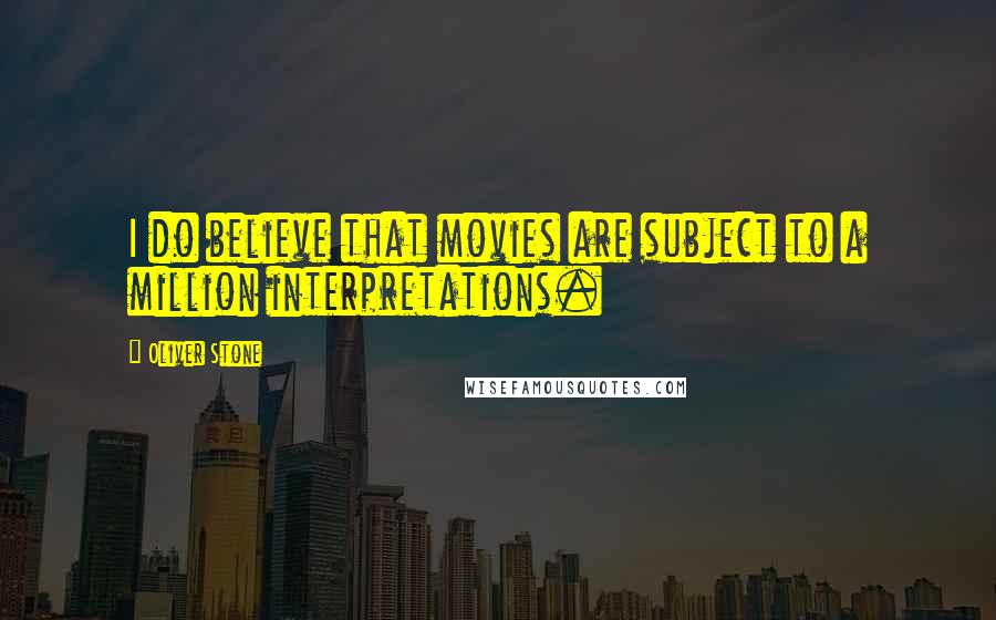 Oliver Stone Quotes: I do believe that movies are subject to a million interpretations.