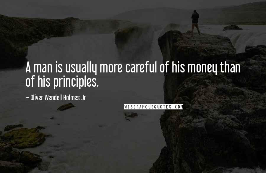 Oliver Wendell Holmes Jr. Quotes: A man is usually more careful of his money than of his principles.