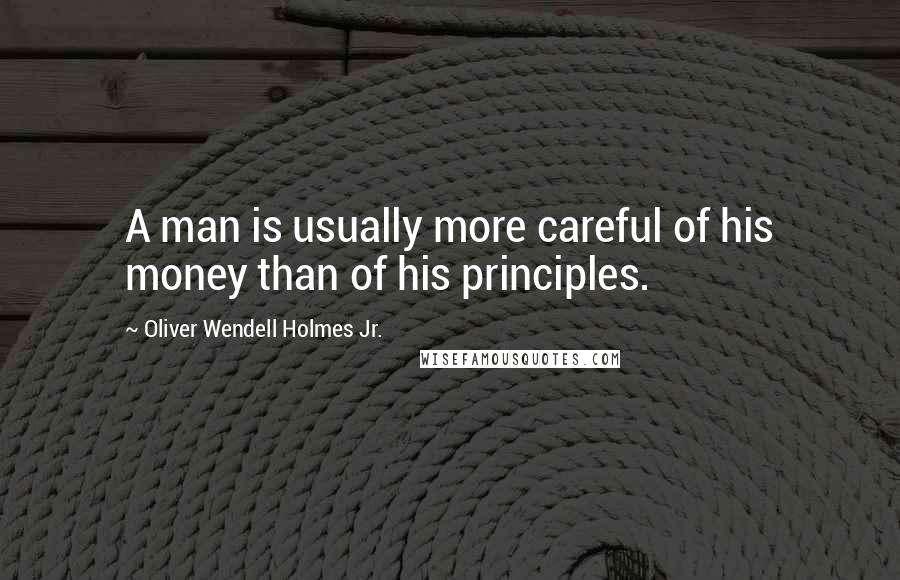 Oliver Wendell Holmes Jr. Quotes: A man is usually more careful of his money than of his principles.