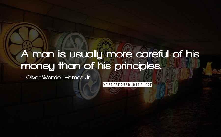 Oliver Wendell Holmes Jr. Quotes: A man is usually more careful of his money than of his principles.