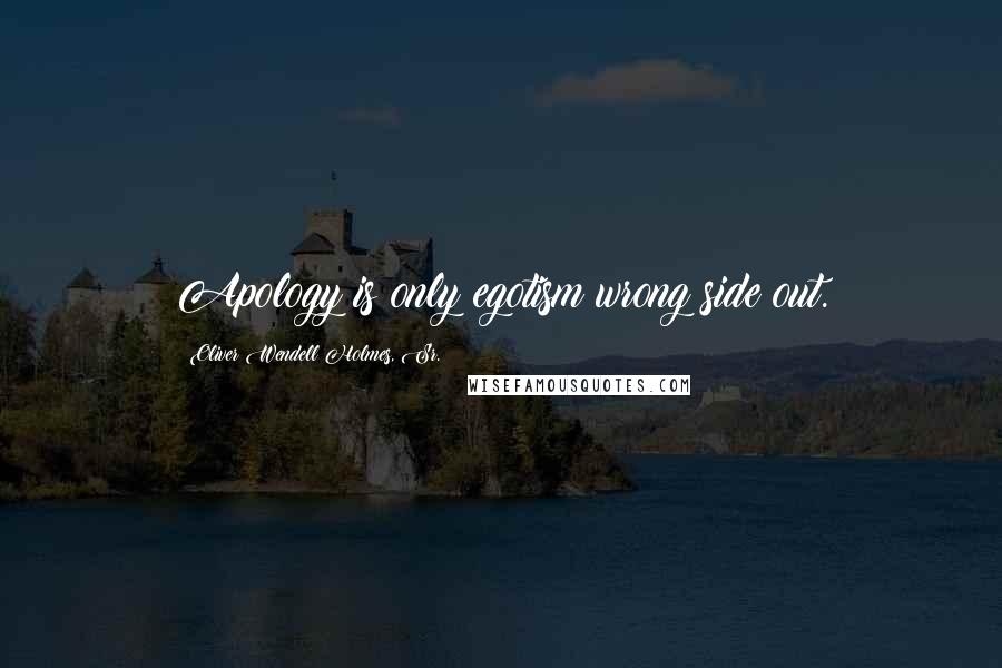 Oliver Wendell Holmes, Sr. Quotes: Apology is only egotism wrong side out.