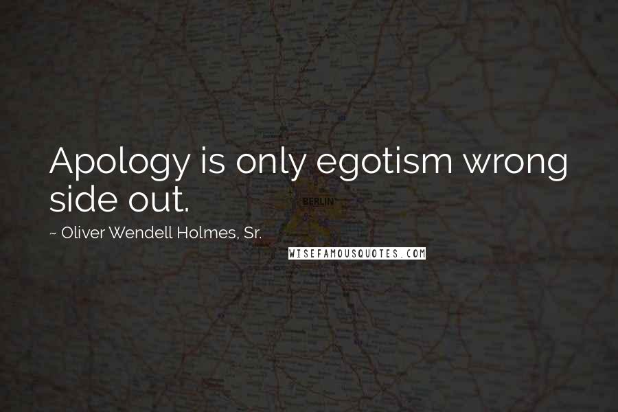 Oliver Wendell Holmes, Sr. Quotes: Apology is only egotism wrong side out.