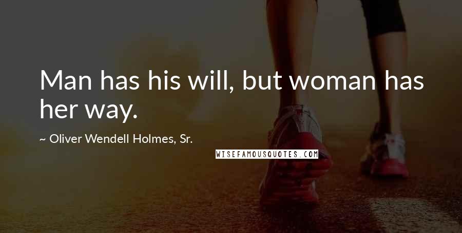 Oliver Wendell Holmes, Sr. Quotes: Man has his will, but woman has her way.