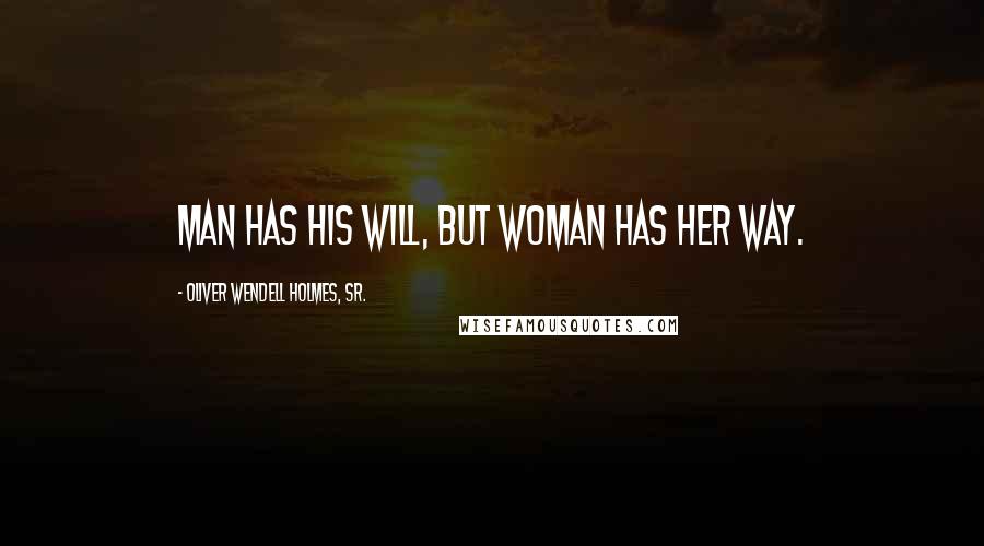 Oliver Wendell Holmes, Sr. Quotes: Man has his will, but woman has her way.