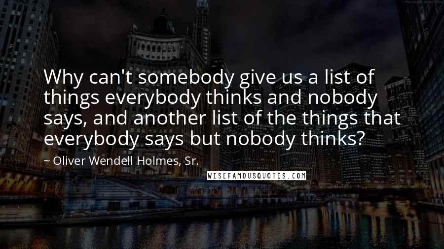 Oliver Wendell Holmes, Sr. Quotes: Why can't somebody give us a list of things everybody thinks and nobody says, and another list of the things that everybody says but nobody thinks?