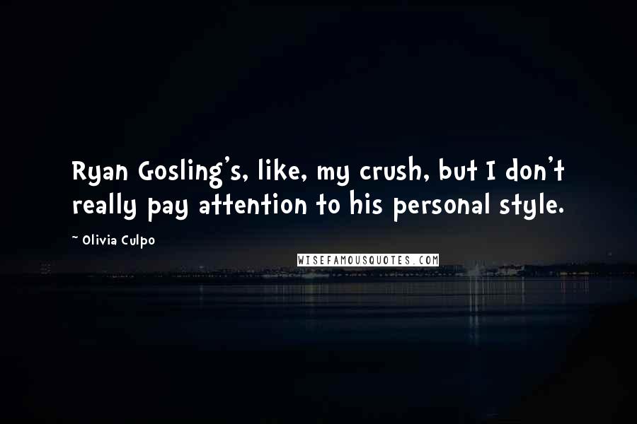 Olivia Culpo Quotes: Ryan Gosling's, like, my crush, but I don't really pay attention to his personal style.