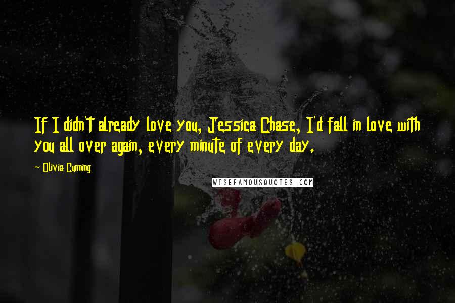 Olivia Cunning Quotes: If I didn't already love you, Jessica Chase, I'd fall in love with you all over again, every minute of every day.