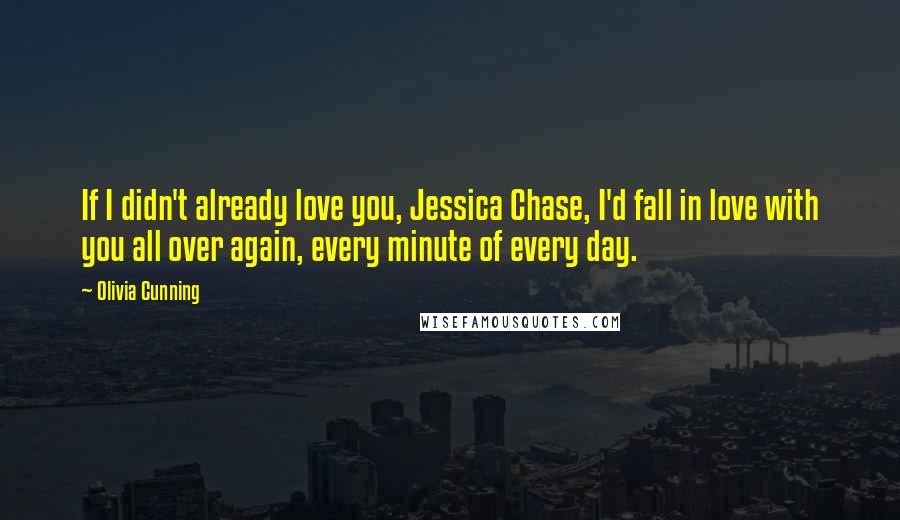 Olivia Cunning Quotes: If I didn't already love you, Jessica Chase, I'd fall in love with you all over again, every minute of every day.