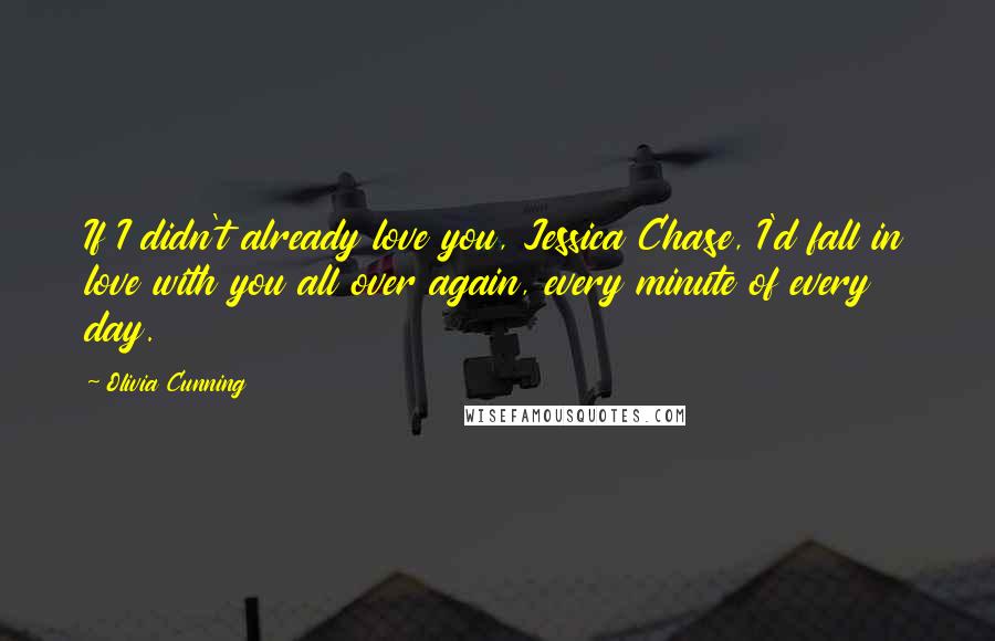 Olivia Cunning Quotes: If I didn't already love you, Jessica Chase, I'd fall in love with you all over again, every minute of every day.