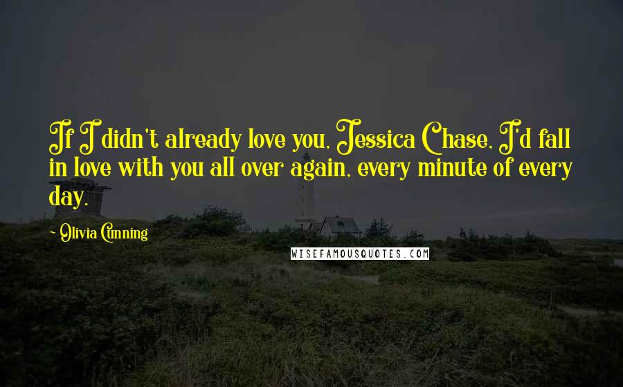 Olivia Cunning Quotes: If I didn't already love you, Jessica Chase, I'd fall in love with you all over again, every minute of every day.