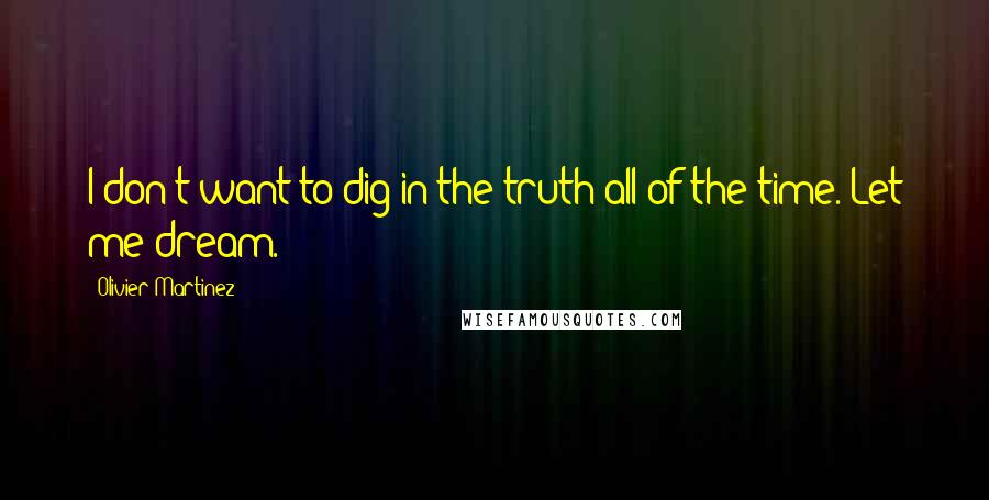 Olivier Martinez Quotes: I don't want to dig in the truth all of the time. Let me dream.