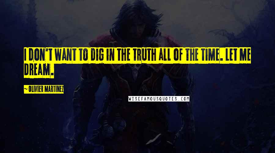 Olivier Martinez Quotes: I don't want to dig in the truth all of the time. Let me dream.