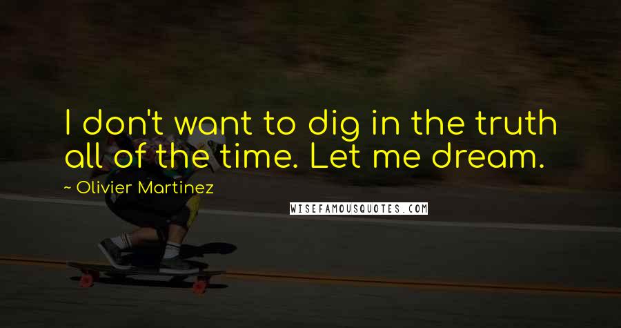 Olivier Martinez Quotes: I don't want to dig in the truth all of the time. Let me dream.