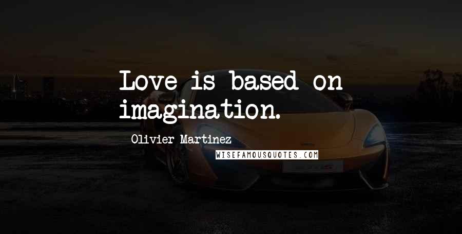 Olivier Martinez Quotes: Love is based on imagination.