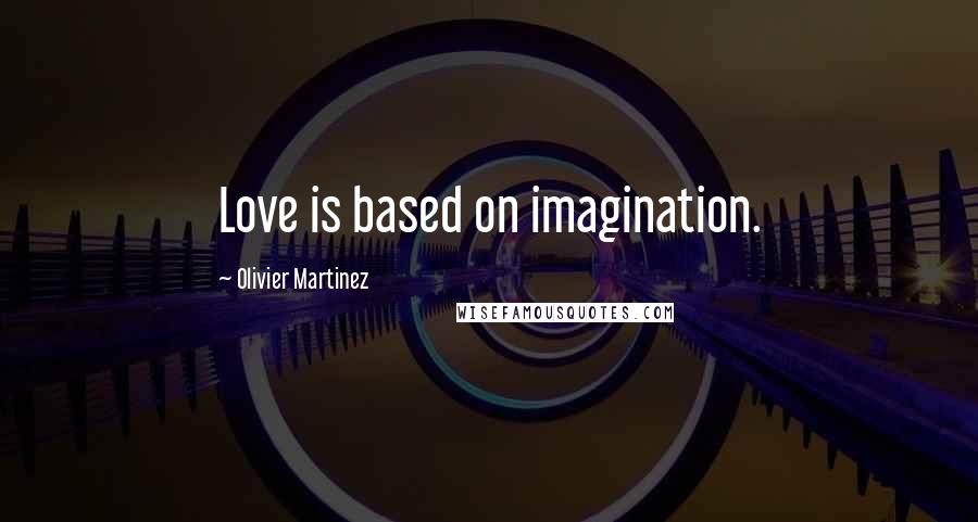 Olivier Martinez Quotes: Love is based on imagination.