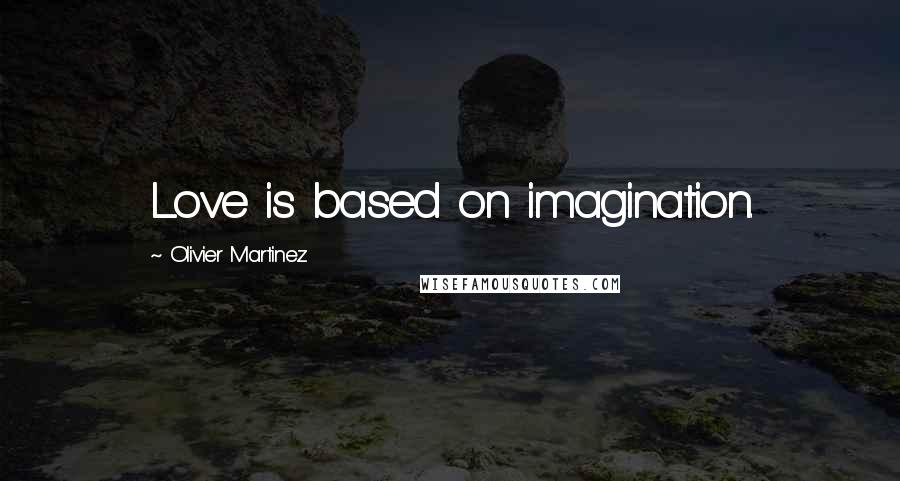 Olivier Martinez Quotes: Love is based on imagination.