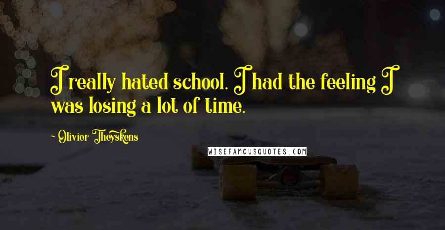 Olivier Theyskens Quotes: I really hated school. I had the feeling I was losing a lot of time.