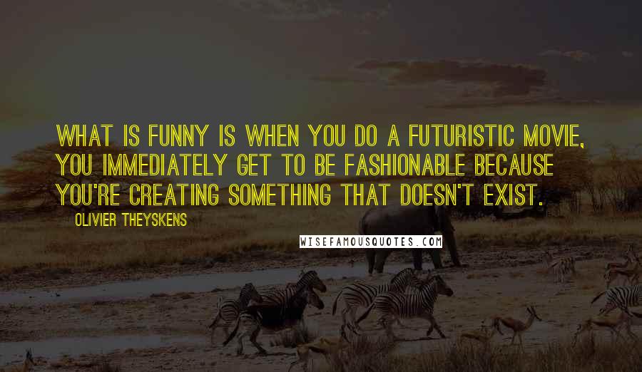 Olivier Theyskens Quotes: What is funny is when you do a futuristic movie, you immediately get to be fashionable because you're creating something that doesn't exist.