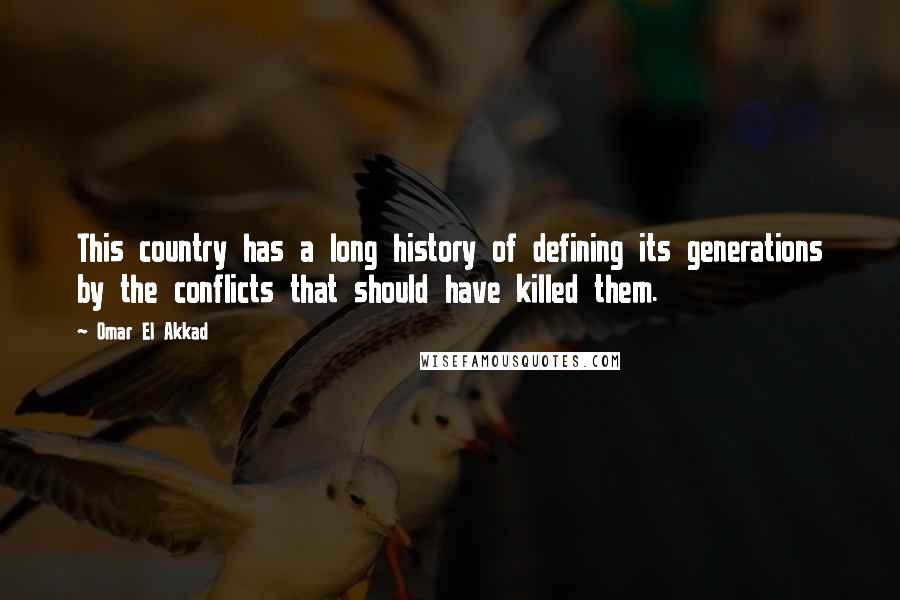 Omar El Akkad Quotes: This country has a long history of defining its generations by the conflicts that should have killed them.