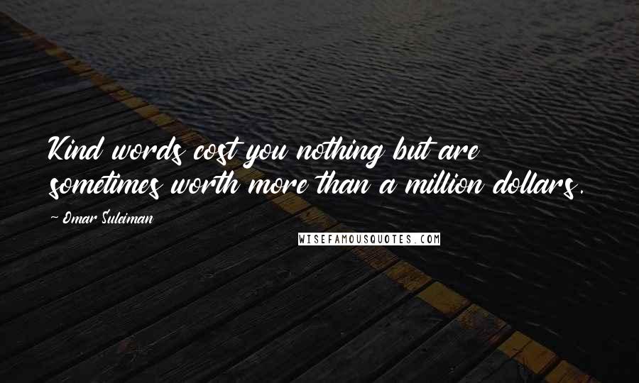 Omar Suleiman Quotes: Kind words cost you nothing but are sometimes worth more than a million dollars.