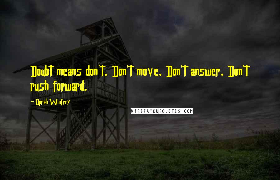 Oprah Winfrey Quotes: Doubt means don't. Don't move. Don't answer. Don't rush forward.