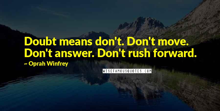 Oprah Winfrey Quotes: Doubt means don't. Don't move. Don't answer. Don't rush forward.