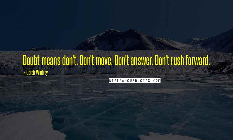 Oprah Winfrey Quotes: Doubt means don't. Don't move. Don't answer. Don't rush forward.