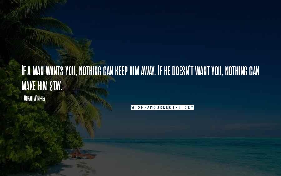 Oprah Winfrey Quotes: If a man wants you, nothing can keep him away. If he doesn't want you, nothing can make him stay.