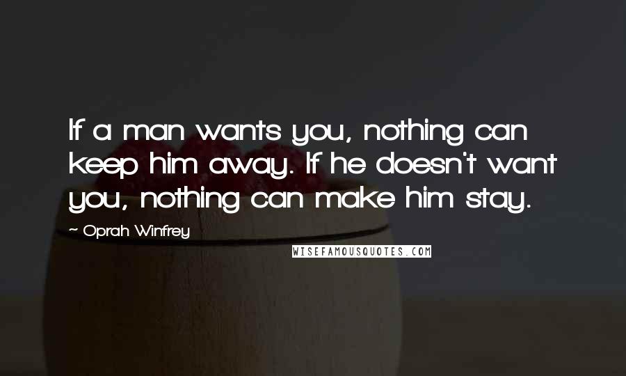 Oprah Winfrey Quotes: If a man wants you, nothing can keep him away. If he doesn't want you, nothing can make him stay.