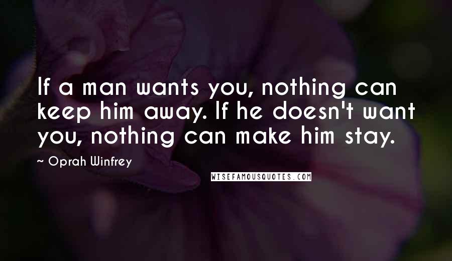 Oprah Winfrey Quotes: If a man wants you, nothing can keep him away. If he doesn't want you, nothing can make him stay.