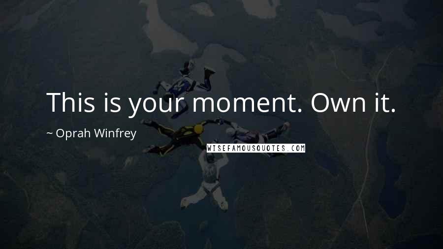 Oprah Winfrey Quotes: This is your moment. Own it.