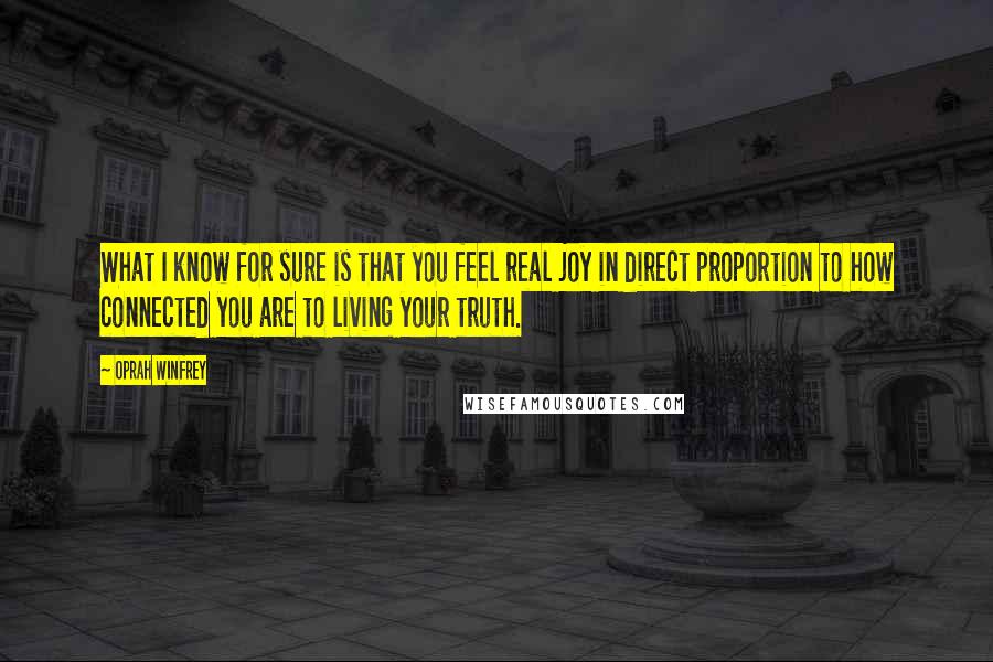 Oprah Winfrey Quotes: What I know for sure is that you feel real joy in direct proportion to how connected you are to living your truth.