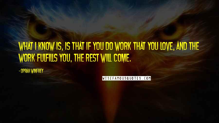 Oprah Winfrey Quotes: What I know is, is that if you do work that you love, and the work fulfills you, the rest will come.