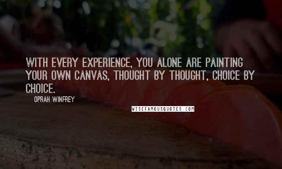 Oprah Winfrey Quotes: With every experience, you alone are painting your own canvas, thought by thought, choice by choice.