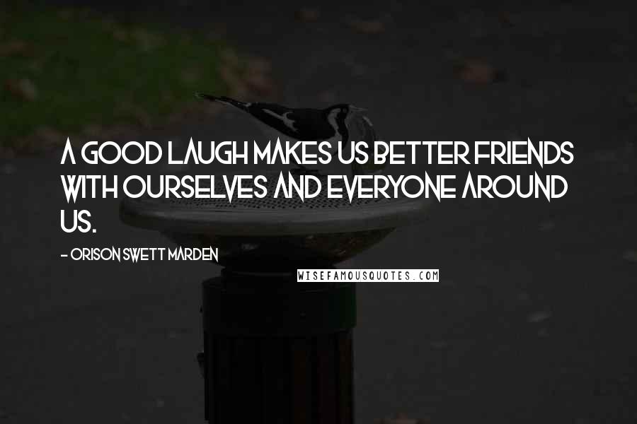 Orison Swett Marden Quotes: A good laugh makes us better friends with ourselves and everyone around us.